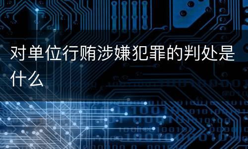 对单位行贿涉嫌犯罪的判处是什么