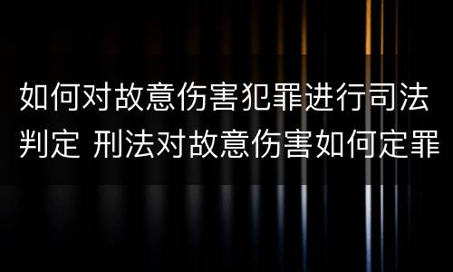 如何对故意伤害犯罪进行司法判定 刑法对故意伤害如何定罪