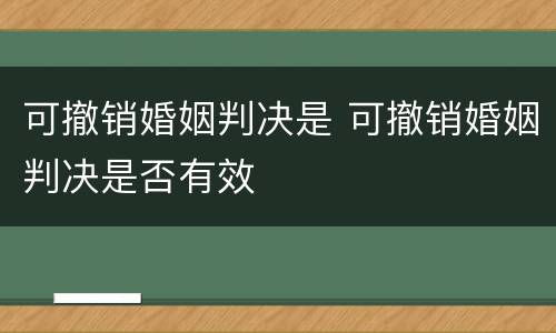 可撤销婚姻判决是 可撤销婚姻判决是否有效
