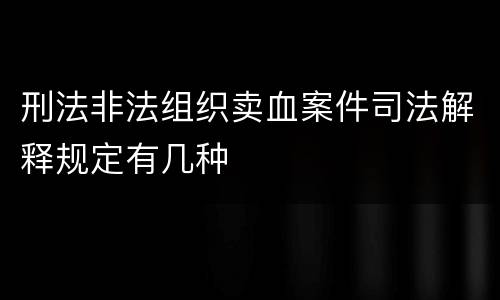 刑法非法组织卖血案件司法解释规定有几种