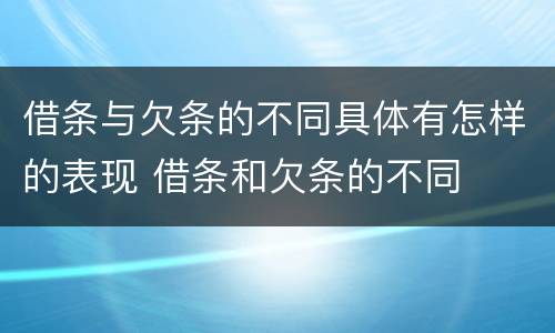 借条与欠条的不同具体有怎样的表现 借条和欠条的不同