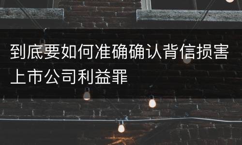 到底要如何准确确认背信损害上市公司利益罪