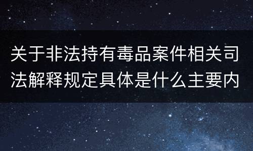 关于非法持有毒品案件相关司法解释规定具体是什么主要内容