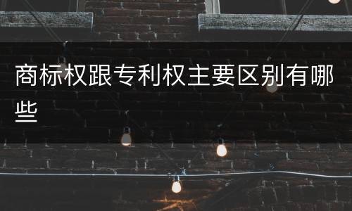 商标权跟专利权主要区别有哪些