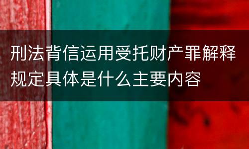 刑法背信运用受托财产罪解释规定具体是什么主要内容