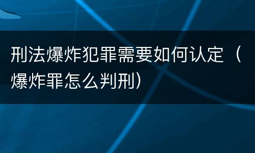 刑法爆炸犯罪需要如何认定（爆炸罪怎么判刑）