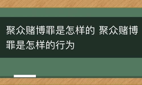 聚众赌博罪是怎样的 聚众赌博罪是怎样的行为