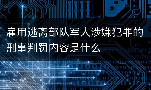 雇用逃离部队军人涉嫌犯罪的刑事判罚内容是什么