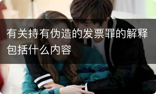 有关持有伪造的发票罪的解释包括什么内容