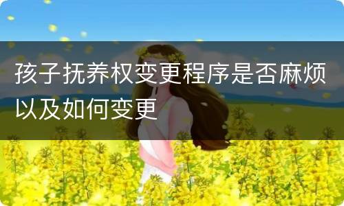 孩子抚养权变更程序是否麻烦以及如何变更
