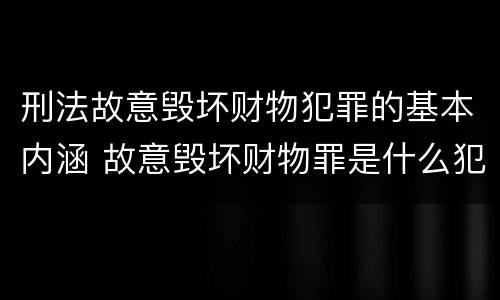 刑法故意毁坏财物犯罪的基本内涵 故意毁坏财物罪是什么犯罪类型