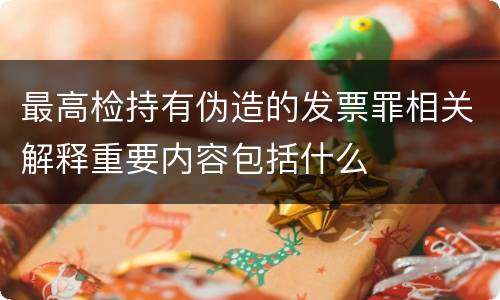 最高检持有伪造的发票罪相关解释重要内容包括什么
