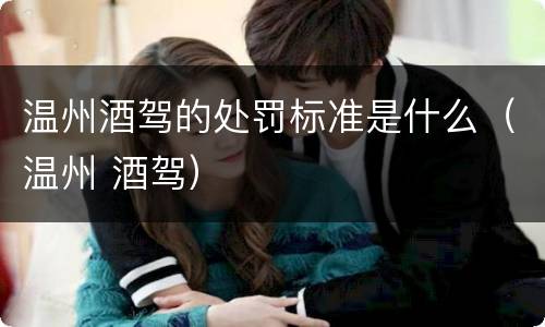 温州酒驾的处罚标准是什么(温州 酒驾)