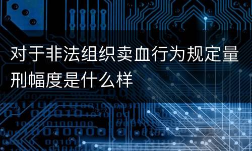 对于非法组织卖血行为规定量刑幅度是什么样