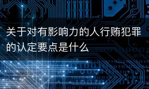 关于对有影响力的人行贿犯罪的认定要点是什么