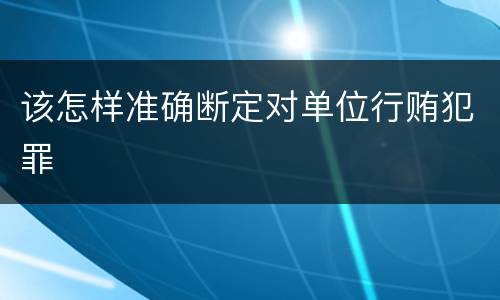 该怎样准确断定对单位行贿犯罪