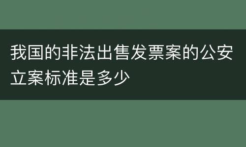 我国的非法出售发票案的公安立案标准是多少