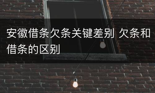 安徽借条欠条关键差别 欠条和借条的区别