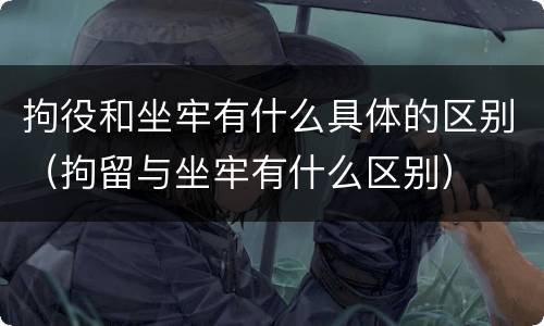 拘役和坐牢有什么具体的区别（拘留与坐牢有什么区别）