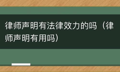 律师声明有法律效力的吗（律师声明有用吗）