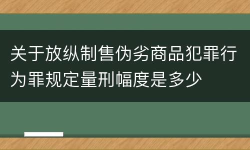 关于放纵制售伪劣商品犯罪行为罪规定量刑幅度是多少