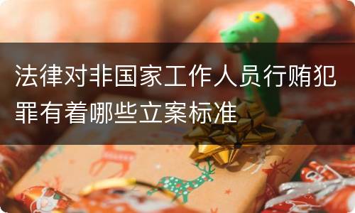 法律对非国家工作人员行贿犯罪有着哪些立案标准