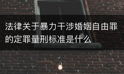 法律关于暴力干涉婚姻自由罪的定罪量刑标准是什么