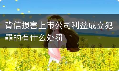 背信损害上市公司利益成立犯罪的有什么处罚