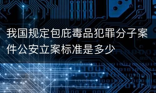 我国规定包庇毒品犯罪分子案件公安立案标准是多少