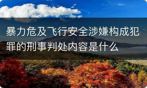 暴力危及飞行安全涉嫌构成犯罪的刑事判处内容是什么