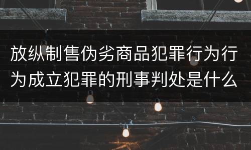 放纵制售伪劣商品犯罪行为行为成立犯罪的刑事判处是什么