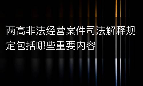 两高非法经营案件司法解释规定包括哪些重要内容