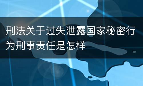 刑法关于过失泄露国家秘密行为刑事责任是怎样