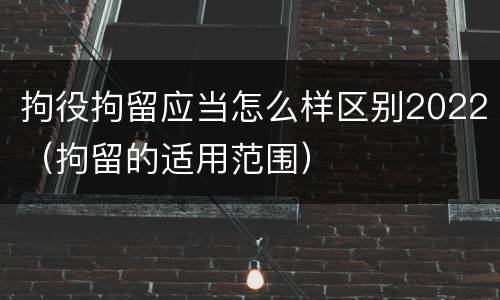 拘役拘留应当怎么样区别2022（拘留的适用范围）