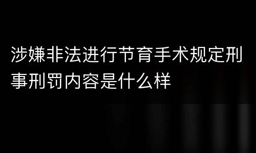 涉嫌非法进行节育手术规定刑事刑罚内容是什么样