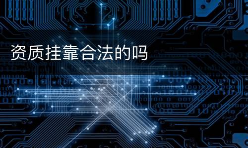 资质挂靠合法的吗