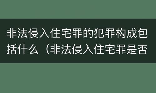 非法侵入住宅罪的犯罪构成包括什么（非法侵入住宅罪是否必须造成后果）