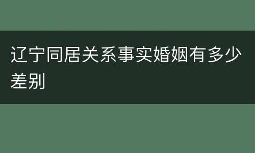 辽宁同居关系事实婚姻有多少差别