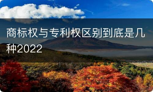 商标权与专利权区别到底是几种2022