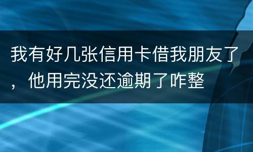 我有好几张信用卡借我朋友了，他用完没还逾期了咋整