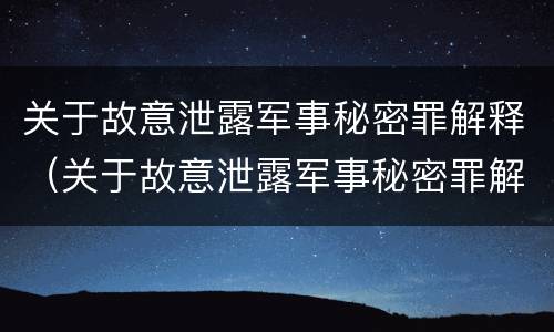 关于故意泄露军事秘密罪解释（关于故意泄露军事秘密罪解释的规定）