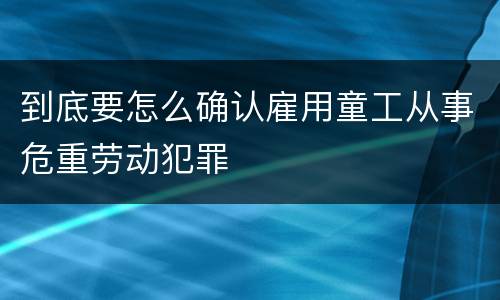 到底要怎么确认雇用童工从事危重劳动犯罪