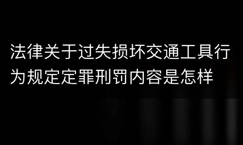 法律关于过失损坏交通工具行为规定定罪刑罚内容是怎样