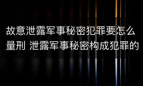 故意泄露军事秘密犯罪要怎么量刑 泄露军事秘密构成犯罪的