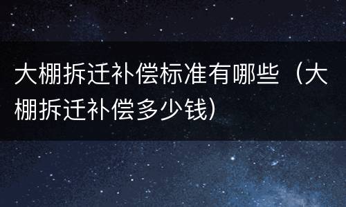 大棚拆迁补偿标准有哪些（大棚拆迁补偿多少钱）