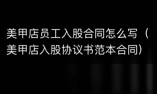 美甲店员工入股合同怎么写（美甲店入股协议书范本合同）