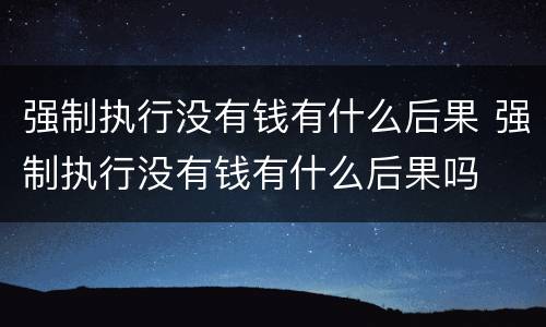强制执行没有钱有什么后果 强制执行没有钱有什么后果吗