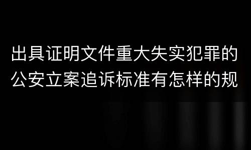出具证明文件重大失实犯罪的公安立案追诉标准有怎样的规定