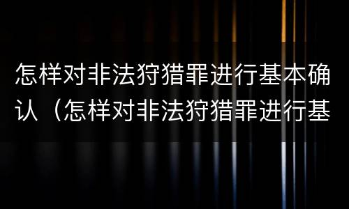 怎样对非法狩猎罪进行基本确认（怎样对非法狩猎罪进行基本确认呢）