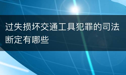 过失损坏交通工具犯罪的司法断定有哪些